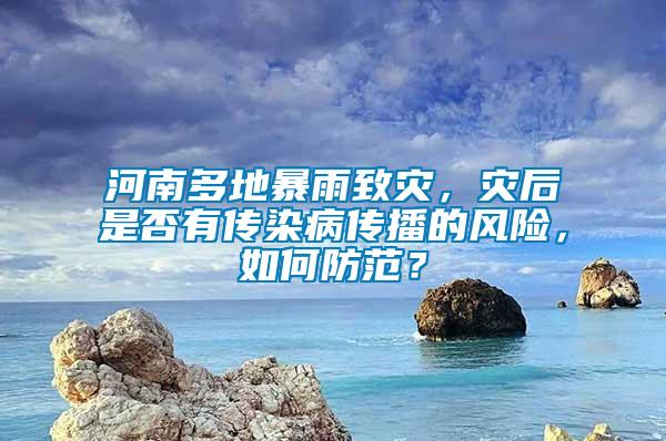 河南多地暴雨致災(zāi)，災(zāi)后是否有傳染病傳播的風(fēng)險(xiǎn)，如何防范？