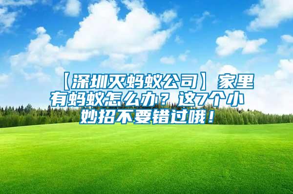 【深圳滅螞蟻公司】家里有螞蟻怎么辦？這7個(gè)小妙招不要錯(cuò)過哦！