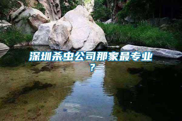 深圳殺蟲公司那家最專業(yè)？