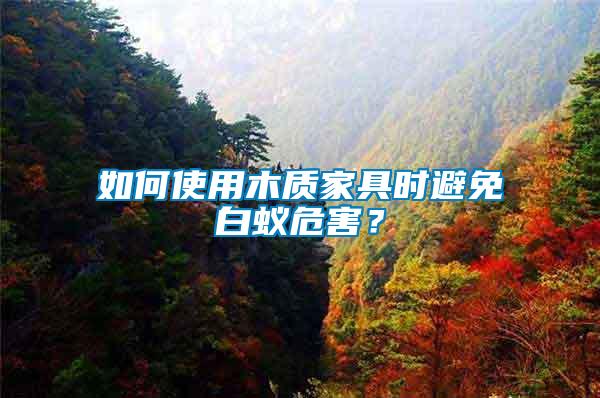 如何使用木質(zhì)家具時(shí)避免白蟻危害？