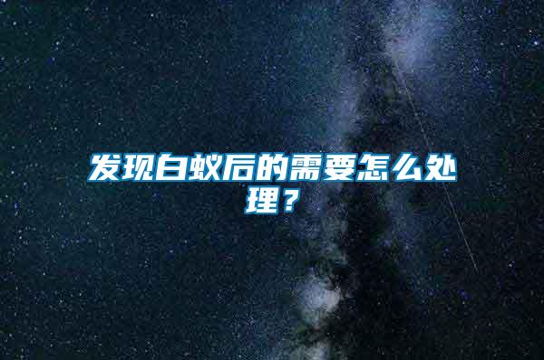 發(fā)現(xiàn)白蟻后的需要怎么處理？