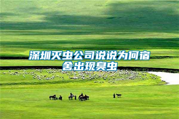 深圳滅蟲公司說(shuō)說(shuō)為何宿舍出現(xiàn)臭蟲