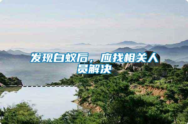 發(fā)現(xiàn)白蟻后，應(yīng)找相關(guān)人員解決