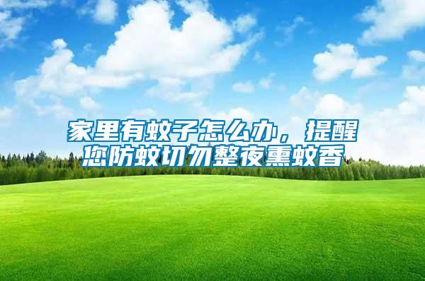 家里有蚊子怎么辦，提醒您防蚊切勿整夜熏蚊香
