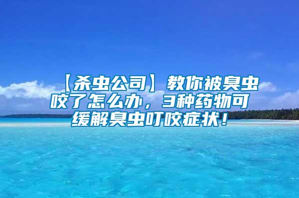 【殺蟲公司】教你被臭蟲咬了怎么辦，3種藥物可緩解臭蟲叮咬癥狀！