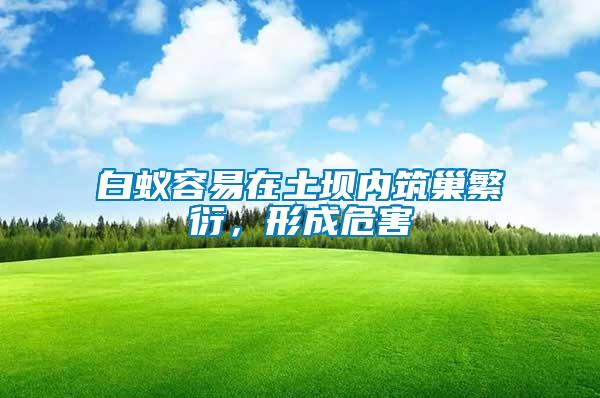 白蟻容易在土壩內(nèi)筑巢繁衍，形成危害