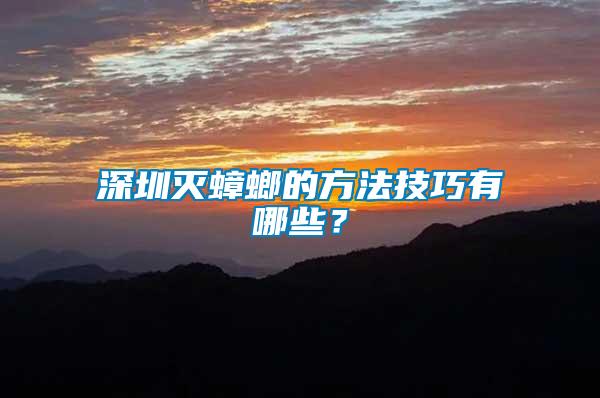 深圳滅蟑螂的方法技巧有哪些？