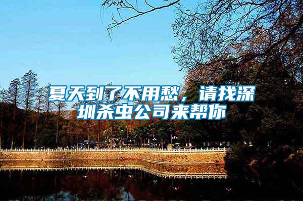 夏天到了不用愁，請找深圳殺蟲公司來幫你