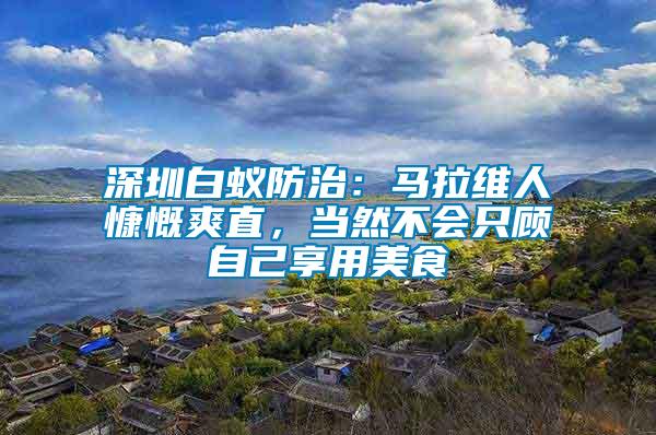 深圳白蟻防治：馬拉維人慷慨爽直，當(dāng)然不會(huì)只顧自己享用美食