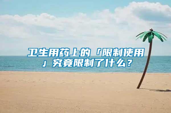 衛(wèi)生用藥上的「限制使用」究竟限制了什么？