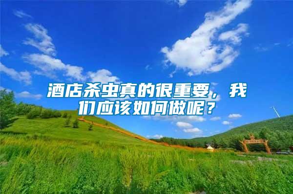 酒店殺蟲真的很重要，我們應(yīng)該如何做呢？