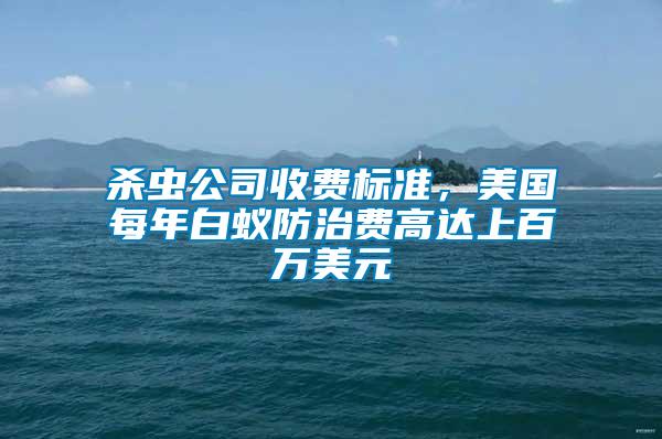 殺蟲公司收費標(biāo)準(zhǔn)，美國每年白蟻防治費高達上百萬美元
