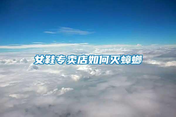 女鞋專(zhuān)賣(mài)店如何滅蟑螂