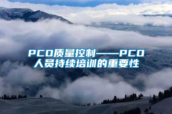 PCO質(zhì)量控制——PCO人員持續(xù)培訓的重要性