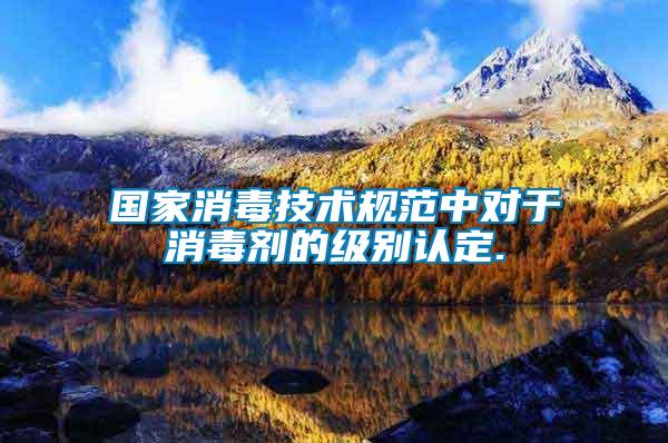 國家消毒技術(shù)規(guī)范中對于消毒劑的級別認(rèn)定.