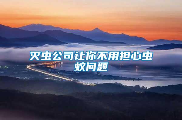 滅蟲公司讓你不用擔(dān)心蟲蟻問題