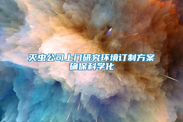 滅蟲公司上門研究環(huán)境訂制方案確?？茖W化