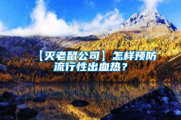 【滅老鼠公司】怎樣預(yù)防流行性出血熱？