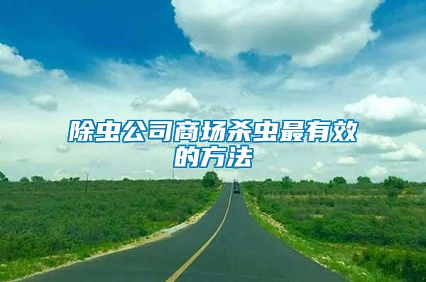 除蟲公司商場(chǎng)殺蟲最有效的方法