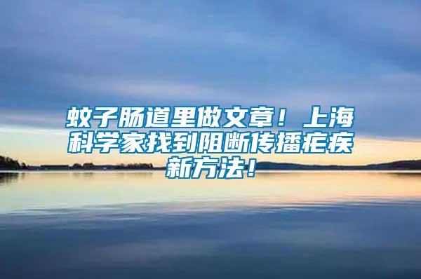 蚊子腸道里做文章！上?？茖W家找到阻斷傳播瘧疾新方法！