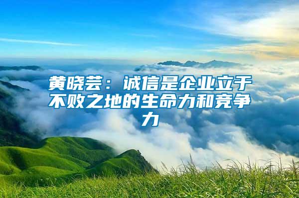 黃曉蕓：誠(chéng)信是企業(yè)立于不敗之地的生命力和競(jìng)爭(zhēng)力