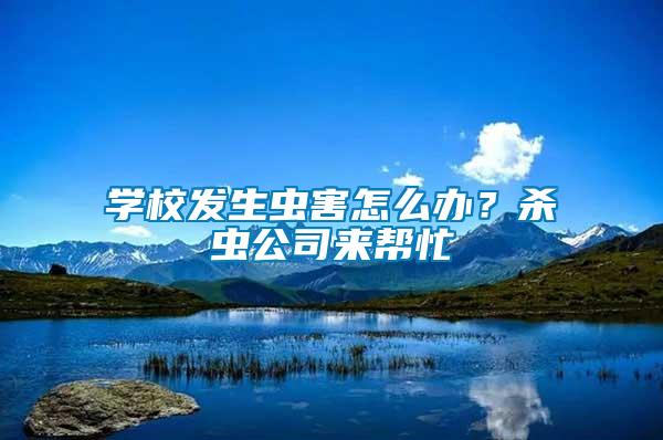 學校發(fā)生蟲害怎么辦？殺蟲公司來幫忙