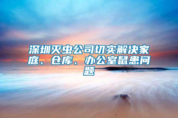 深圳滅蟲公司切實解決家庭、倉庫、辦公室鼠患問題