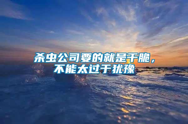 殺蟲公司要的就是干脆，不能太過于猶豫