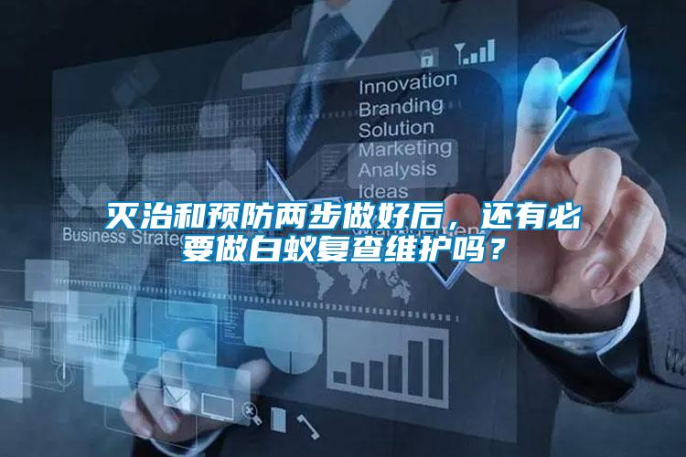 滅治和預(yù)防兩步做好后，還有必要做白蟻復(fù)查維護嗎？