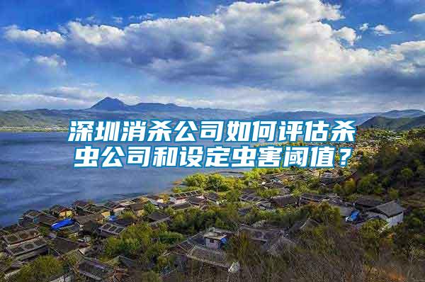 深圳消殺公司如何評(píng)估殺蟲(chóng)公司和設(shè)定蟲(chóng)害閾值？