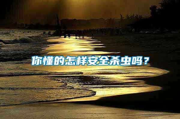 你懂的怎樣安全殺蟲嗎？
