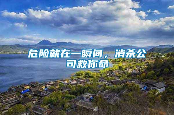 危險(xiǎn)就在一瞬間，消殺公司救你命