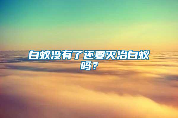 白蟻沒有了還要滅治白蟻嗎？