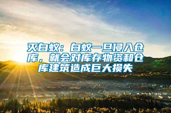滅白蟻：白蟻一旦侵入倉庫，就會對庫存物資和倉庫建筑造成巨大損失