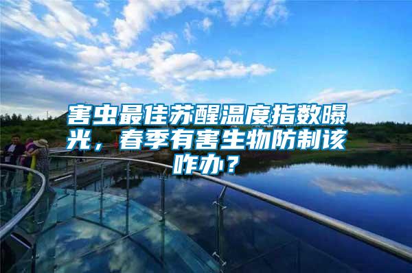 害蟲最佳蘇醒溫度指數(shù)曝光，春季有害生物防制該咋辦？