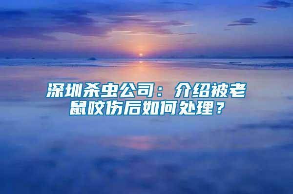 深圳殺蟲公司：介紹被老鼠咬傷后如何處理？