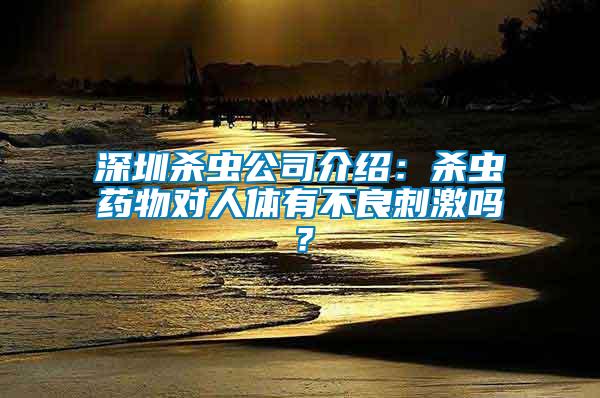 深圳殺蟲公司介紹：殺蟲藥物對人體有不良刺激嗎？