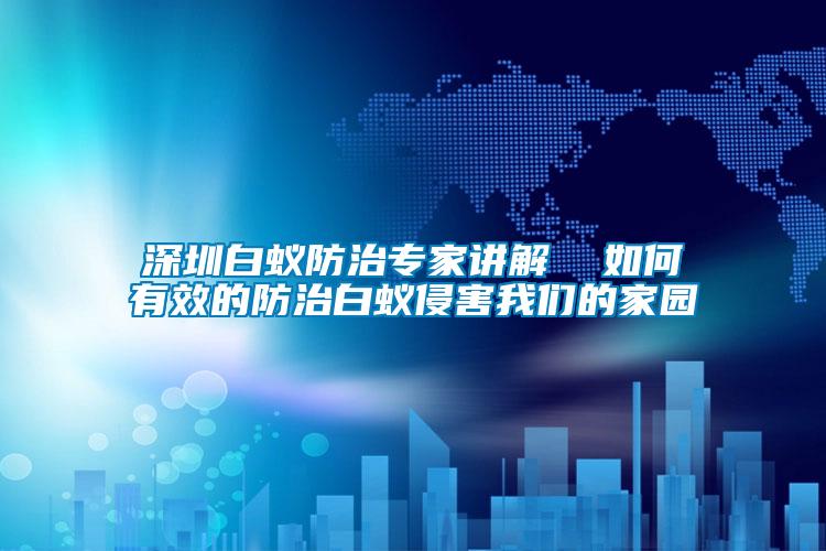 深圳白蟻防治專(zhuān)家講解  如何有效的防治白蟻侵害我們的家園