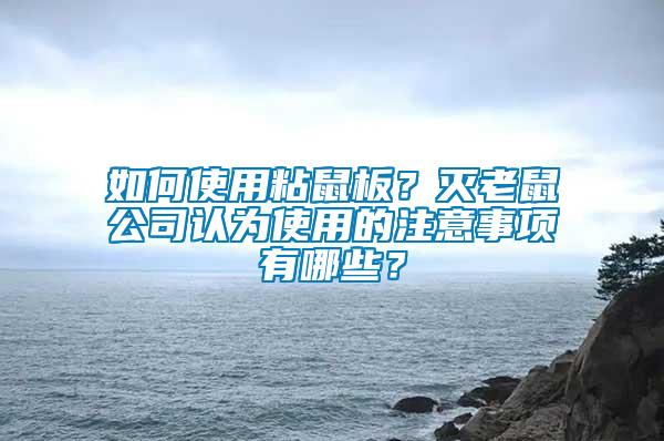 如何使用粘鼠板？滅老鼠公司認(rèn)為使用的注意事項(xiàng)有哪些？