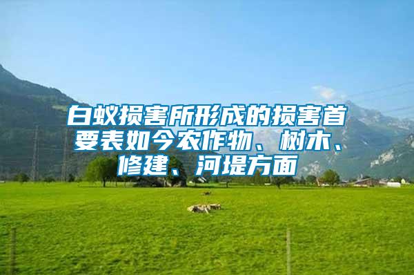 白蟻損害所形成的損害首要表如今農作物、樹木、修建、河堤方面