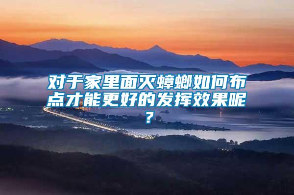 對于家里面滅蟑螂如何布點(diǎn)才能更好的發(fā)揮效果呢？