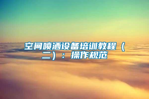 空間噴灑設(shè)備培訓教程（二）：操作規(guī)范