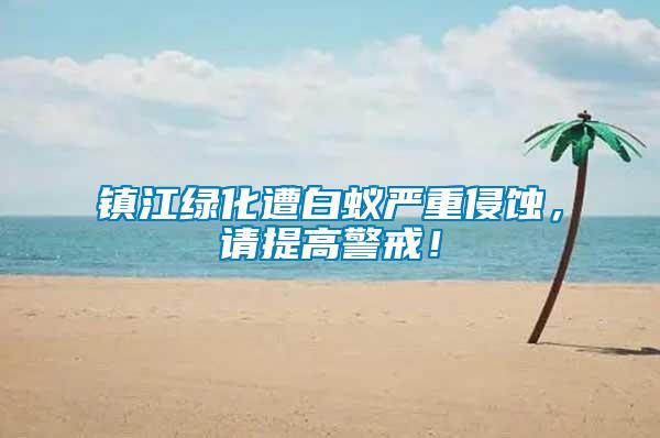 鎮(zhèn)江綠化遭白蟻嚴(yán)重侵蝕，請(qǐng)?zhí)岣呔洌?/></p>
             <p style=