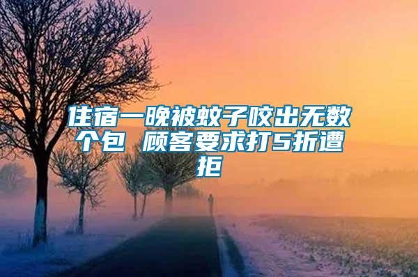 住宿一晚被蚊子咬出無(wú)數(shù)個(gè)包 顧客要求打5折遭拒