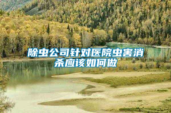 除蟲公司針對(duì)醫(yī)院蟲害消殺應(yīng)該如何做