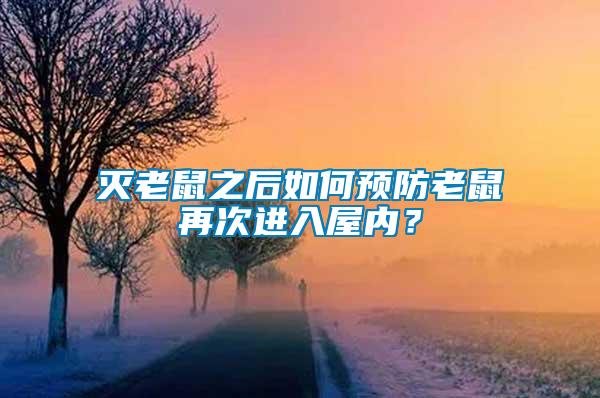 滅老鼠之后如何預防老鼠再次進入屋內(nèi)？