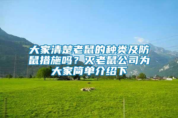 大家清楚老鼠的種類及防鼠措施嗎？滅老鼠公司為大家簡(jiǎn)單介紹下