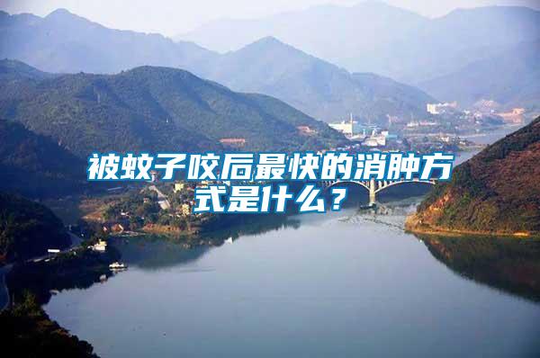 被蚊子咬后最快的消腫方式是什么？