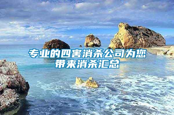 專(zhuān)業(yè)的四害消殺公司為您帶來(lái)消殺匯總