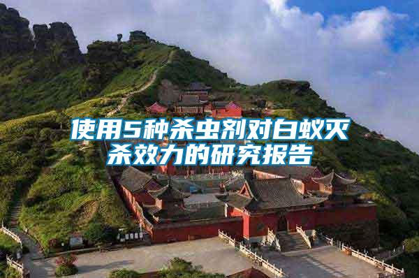 使用5種殺蟲(chóng)劑對(duì)白蟻滅殺效力的研究報(bào)告